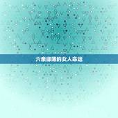 六亲缘薄的女人命运，六亲缘薄什么意思八字算命中代表六亲缘薄的几种意象