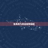 生肖虎几月出生财运旺，属虎的哪月出生的财运好运程