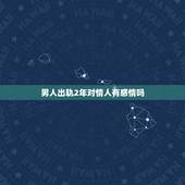 男人出轨2年对情人有感情吗，出轨的男人对情人是真感情吗？