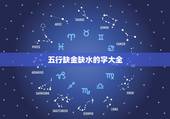 五行缺金缺水的字大全，五行缺金多缺水一些，一