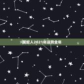 属蛇人2021年运势全年，65年男属蛇人2021年运势