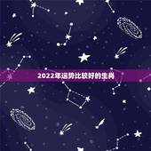 2022年运势比较好的生肖，2022年哪些生肖运势好今天什么生肖最旺财