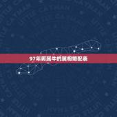 97年男属牛的属相婚配表，属牛的和什么属相最配