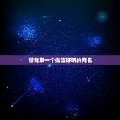 帮我取一个微信好听的网名，帮我找一个微信网名好好听的