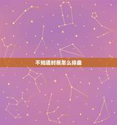 不知道时辰怎么排盘，[转载]不知道出生的时辰怎么办？