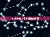22周岁的人今年是什么属相，今年21虚岁22生肖属什么，是几年的
