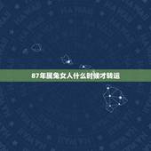 87年属兔女人什么时候才转运，1987年几月份出生更好