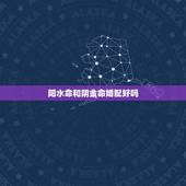 阳水命和阴金命婚配好吗，水命和金命能相合吗