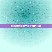 怎样给微信取个有个性的名字，怎样起微信昵称好听？