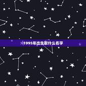 1995年出生取什么名字，属猪的人起名字选用哪些字好
