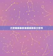 三世姻缘表很准姻缘算命三世书，三世书查婚姻准吗