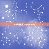 62年属虎59岁有一灾，74年属虎47岁有一灾？