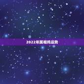 2022年属相鸡运势，2022年属狗人的全年运势女