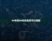 94年和96年的是否可以婚配，94年属狗女生和96年属鼠的男生是否般配