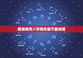 属相相克八字相合能不能结婚，八字合婚速查表
