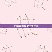 69年属鸡52岁三大坎坷，69年属鸡52岁用什么毕免劳狱之灾