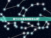 两个87年属兔婚配怎么样，87年属兔的和什么属相最配