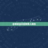非常旺运又旺财男人网名，2022最旺财旺运的男士微信名字