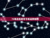 73年出生的牛今年运势如何，73年属牛女2022年财运怎么样