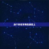 选个好名字用在微信上，在手机的微信上起个什么名字比较好