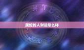 属蛇的人财运怎么样，属蛇的21年财运