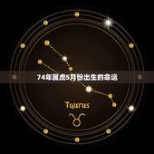 74年属虎5月份出生的命运，1974年属虎3月初六卵时生人命运如何
