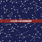2022年12月6日星座运势，射手座2022运势星座运程