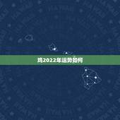 鸡2022年运势如何，鸡年运势2021年运势如何