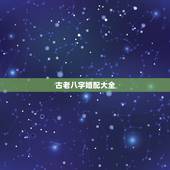 古老八字婚配大全，老祖宗留下的八字婚配表