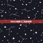 2022年的十二生肖运势，2021十二生肖的全年运势