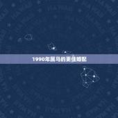 1990年属马的更佳婚配，属马的过了32岁就顺了
