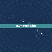情人节发红包怎么发，情人节了，给异性朋友发红包的多少有什么讲究？