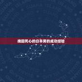 挽回死心的白羊男的成功经验，如何挽回死心的白羊男？我伤了他的心，他现在