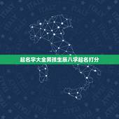 起名字大全男孩生辰八字起名打分，免费以生辰八字和五行起名字大全男孩
