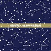 如何看两个人生辰八字是否合适，如何看两个人的八字合不合适