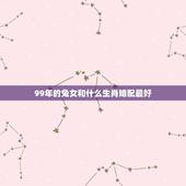 99年的兔女和什么生肖婚配最好，1999年属兔女最佳婚配
