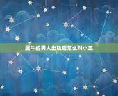 属牛的男人出轨后怎么对小三，男人出轨被发现后小三不吵不闹，老公虽然和小