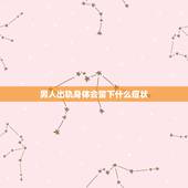 男人出轨身体会留下什么症状，男人出轨会有什么征兆