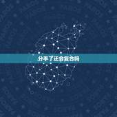 分手了还会复合吗，分手了还能复合吗？