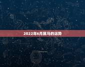 2022年6月属马的运势，2022年属马人的全年每月