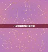 八字测算姻缘出现时间，生辰八字测婚姻日期