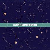 古老的八字婚姻婚配很准，古老的八字婚配对照表