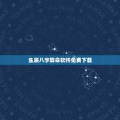 生辰八字算命软件免费下载，可以免费生辰八字算命详解的软件有吗？