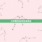 牛年酉时出生的女孩命运，上等命的时辰