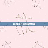2022年开始走运的星座 2022年最幸运的五大星座