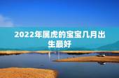 2022年属虎的宝宝几月出生最好，2022年的虎宝宝几月出生最好
