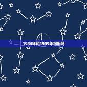 1984年和1999年相配吗，84生肖鼠命中注定的正缘