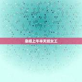 急招上午半天班女工，半天班的工作有哪些？