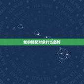 蛇的婚配对象什么最好，属蛇的最好的婚配是属什么的啊？