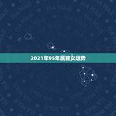 2021年95年属猪女运势，95年生肖猪2021年运势